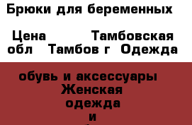 Брюки для беременных › Цена ­ 700 - Тамбовская обл., Тамбов г. Одежда, обувь и аксессуары » Женская одежда и обувь   . Тамбовская обл.